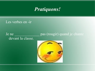 Pratiquons! Les verbes en -ir Je ne _____________ pas (rougir) quand je chante devant la classe. 