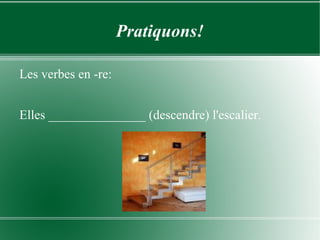 Pratiquons! Les verbes en -re: Elles _______________ (descendre) l'escalier. 