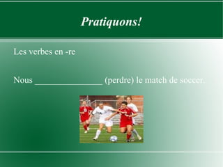 Pratiquons! Les verbes en -re Nous _______________ (perdre) le match de soccer. 