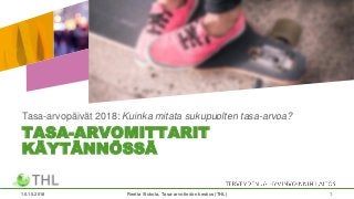 TASA-ARVOMITTARIT
KÄYTÄNNÖSSÄ
Tasa-arvopäivät 2018: Kuinka mitata sukupuolten tasa-arvoa?
10.10.2018 Reetta Siukola, Tasa-arvotiedon keskus (THL) 1
 