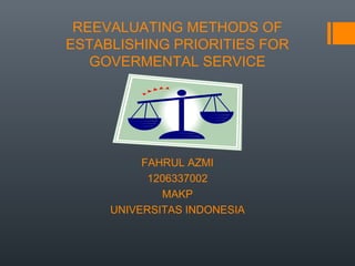 REEVALUATING METHODS OF
ESTABLISHING PRIORITIES FOR
GOVERMENTAL SERVICE

FAHRUL AZMI
1206337002
MAKP
UNIVERSITAS INDONESIA

 