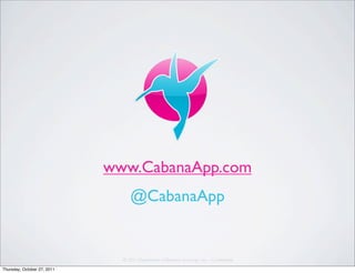 www.CabanaApp.com
                                @CabanaApp



Thursday, October 27, 2011
 