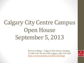 Calgary City Centre Campus
Open House
September 5, 2013
Reeves College - Calgary City Centre Campus
#1500-910 7th Ave SW, Calgary, AB, T2P 3N8
http://www.youtube.com/ReevesCollege
 
