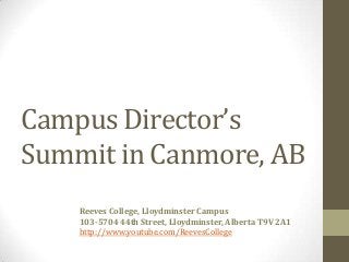 Campus Director’s
Summit in Canmore, AB
Reeves College, Lloydminster Campus
103-5704 44th Street, Lloydminster, Alberta T9V 2A1
http://www.youtube.com/ReevesCollege
 