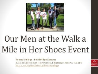 Our Men at the Walk a
Mile in Her Shoes Event
Reeves College - Lethbridge Campus
435 5th Street South (lower level), Lethbridge, Alberta, T1J 2B6
http://www.youtube.com/ReevesCollege
 