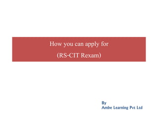 How you can apply forHow you can apply for
(RS-CIT Rexam)
By
Ambe Learning Pvt Ltd
 