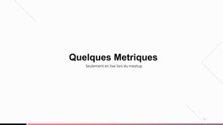22
Quelques Metriques
Seulement en live lors du meetup
 