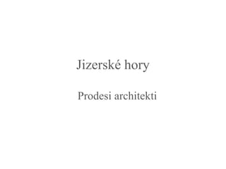 Jizerské hory 
Prodesi architekti 
 