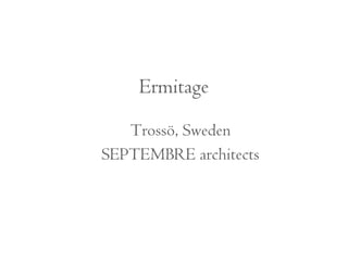 Ermitage 
Trossö, Sweden 
SEPTEMBRE architects 
 