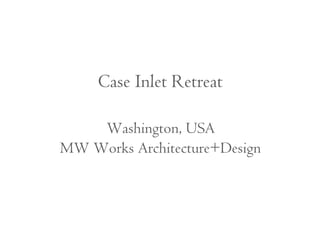 Case Inlet Retreat 
Washington, USA 
MW Works Architecture+Design 
 
