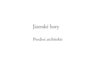 Jizerské hory 
Prodesi architekti 
 