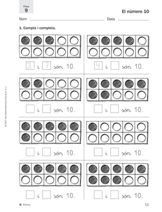 11
©2007IllesBalears/SantillanaEducación,S.L.
■ Reforç
El número 10
Nom Data
1. Compta i completa.
Fitxa
9
^ só> 10.
^ só> 10.
^ só> 10.
^ só> 10.
^ só> 10.
^ só> 10.
^ só> 10.
^ só> 10.
3 7 4
891214 _ 0001-0056.qxd 16/2/07 09:06 Página 11
 