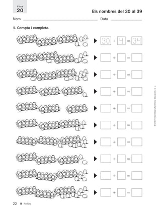 22
©2007IllesBalears/SantillanaEducación,S.L.
■ Reforç
Els nombres del 30 al 39
Nom Data
1. Compta i completa.
Fitxa
20
ϩ ϭ
▼
ϩ ϭ
▼
ϩ ϭ
▼
ϩ ϭ
▼
ϩ ϭ
▼
ϩ ϭ
▼
ϩ ϭ
▼
ϩ ϭ
▼
ϩ ϭ
▼
ϩ ϭ
▼
30 344
891214 _ 0001-0056.qxd 16/2/07 09:06 Página 22
 