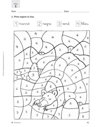 41
©2007IllesBalears/SantillanaEducación,S.L.
■ Ampliació
Nom Data
1. Pinta segons la clau.
Fitxa
1
marró >eg®æ √±r∂ bla¤1 2 3 4
891214 _ 0001-0056.qxd 16/2/07 09:06 Página 41
 