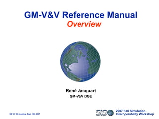 GM-V&V Reference Manual  Overview René Jacquart GM-V&V DGE 