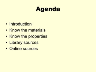 Agenda
• Introduction
• Know the materials
• Know the properties
• Library sources
• Online sources
 