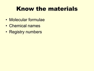 Know the materials
• Molecular formulae
• Chemical names
• Registry numbers
 