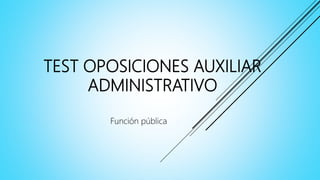 TEST OPOSICIONES AUXILIAR
ADMINISTRATIVO
Función pública
 