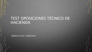 TEST OPOSICIONES TÉCNICO DE
HACIENDA
DERECHO CIVIL Y MERCANTIL
 