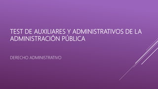TEST DE AUXILIARES Y ADMINISTRATIVOS DE LA
ADMINISTRACIÓN PÚBLICA
DERECHO ADMINISTRATIVO
 