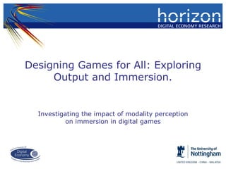 Designing Games for All: Exploring
Output and Immersion.

Investigating the impact of modality perception
on immersion in digital games

 