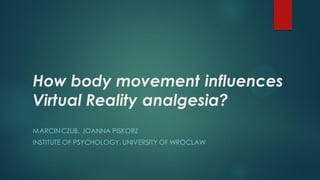 How body movement influences Virtual Reality analgesia? 
MARCIN CZUB, JOANNA PISKORZ 
INSTITUTE OF PSYCHOLOGY, UNIVERSITY OF WROCLAW  