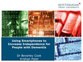 Using Smartphones to
Increase Independence for
People with Dementia
Dr Beverley Cook
Krishan Patel

 