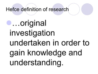 Hefce definition of research

…original
 investigation
 undertaken in order to
 gain knowledge and
 understanding.
 