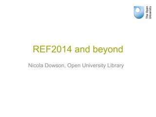 REF2014 and beyond
Nicola Dowson, Open University Library
 