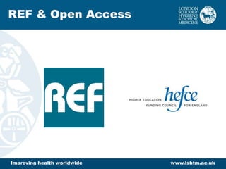 Improving health worldwide www.lshtm.ac.uk
REF & Open Access
 