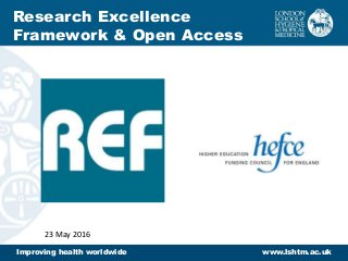 Improving health worldwide www.lshtm.ac.uk
Research Excellence
Framework & Open Access
23 May 2016
 