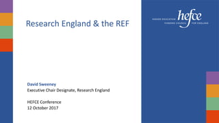 Research England & the REF
David Sweeney
Executive Chair Designate, Research England
HEFCE Conference
12 October 2017
 