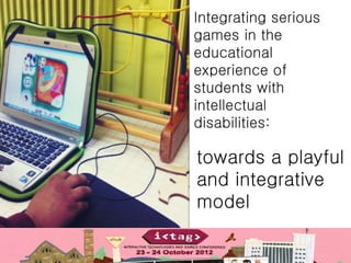 Integrating serious
games in the
educational
experience of
students with
intellectual
disabilities:

towards a playful
and integrative
model
 