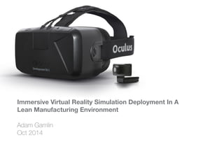 Immersive Virtual Reality Simulation Deployment In A 
Lean Manufacturing Environment 
Adam Gamlin 
Oct 2014 
 