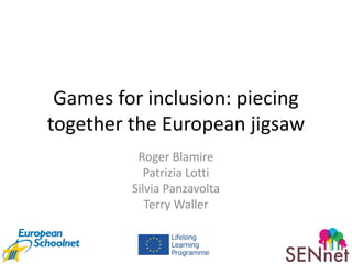 Games for inclusion: piecing
together the European jigsaw
Roger Blamire
Patrizia Lotti
Silvia Panzavolta
Terry Waller

 