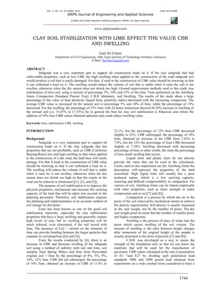 VOL. 9, NO. 10, OCTOBER 2014 ISSN 1819-6608
ARPN Journal of Engineering and Applied Sciences
©2006-2014 Asian Research Publishing Network (ARPN). All rights reserved.
www.arpnjournals.com
1744
CLAY SOIL STABILIZATION WITH LIME EFFECT THE VALUE CBR
AND SWELLING
Gati Sri Utami
Department of Civil Engineering, Adhi Tama Institute of Technology Surabaya, Indonesia
E-Mail: fita.fina3@gmail.com
ABSTRACT
Subgrade was a very important part to support all construction loads on it. If the clay subgrade that had
unfavorable properties, such as low CBR, the high swelling when applied to the construction of the road subgrade soil
would produce a soil that is easily damaged. For that, if used in the construction of CBR value should be towering so that
it can withstand a load on it. The swelling would reduce the volume of soil that is stable when it rains the soil is not
swollen, otherwise when the dry season does not shrink too high. Ground improvement methods used in this study was
stabilization of lime-soil, using a mixture of percentage 5%, 10% and 15% of the lime. Tests performed on the Atterberg
limits, Compaction (Standard Proctor Test), C.B.R laboratory, and Swelling. The results of the study about a large
percentage of the value of lime plasticity (liquid limit, plasticity index) decreased with the increasing compaction. The
average CBR value is increased for the natural soil to percentage 5% and 10% of lime, while the percentage of 15%
decreased. For the swelling, the percentage of 15% lime with 24 hours immersion showed 45.28% increase in swelling of
the normal soil (i.e. 31.67% to 17.33%) So in general the best for clay soil stabilization is Pakuwon area where the
addition of 10% lime CBR values obtained optimum and could reduce swelling value.
Keywords: lime, stabilization, CBR, swelling.
INTRODUCTION
Background
Subgrade is a very important part to support all
construction loads on it. If the clay subgrade that has
properties that are not profitable, such as CBR (California
Bearing Ratio) low and high swelling so that when applied
to the construction of a dirt road, the land base will easily
damage. For that if used in the construction of CBR value
should be towering so that it can withstand a load on it.
The swelling will reduce the volume of soil that is stable
when it rains he is not swollen, otherwise when the dry
season does not shrink too high so that the cracks in the
road can be reduced or eliminated [[1], [2], and [3]].
The purpose of soil stabilization is to improve the
physical properties, mechanical and increase the carrying
capacity of the land that will be taken into account in the
planning pavement. Therefore, soil stabilization requires
the planning and implementation of an accurate method of
soil change for the better.
Lime has been known as one of the good soil
stabilization materials, especially for clay stabilization
properties that have a large swelling and generally contain
high levels of clay, but its swelling properties will be
much reduced, even eliminated, if the soil mixed with
lime. The presence of Ca2 + cations on the elements of
lime can provide bonding between the larger particles that
expands on soil properties [[4] and [5]].
From the results conducted by [6], there is an
increase in CBR and decrease swelling of the subgrade
soil using a method of stability with soil and lime, soil
samples from Spring Mulyo and lime from Purwodadi
original soil + lime by the percentage of 0%, 5%, 8%,
10%, 12% lime. CBR did not submerged: the percentage
of 10% lime, obtained an increase in CBR of 11.8% to
22.1%, but the percentage of 12% lime CBR decreased
slightly to 22%. CBR submerged: the percentage of 10%
lime, obtained an increase in the CBR from 2.45% to
7.6%, but for 12% the percentage of lime CBR decreased
slightly to 7.58%. Swelling decreased with increasing
percentage of lime in other words, the more the percentage
of lime small swelling that occurs.
Liquid limit and plastic limit do not directly
provide the value that can be used in the calculation.
Limits used in this experiment are the Atterberg limits the
description will represent the properties of the land
concerned. High liquid limit soil usually has a poor
technical nature, which is a low carrying capacity,
towering and difficult compressibility in compaction. For
various of soil, Atterberg limits can be linked empirically
with other properties, such as shear strength or index
compression and so on [[7] and [8]].
Compaction is a process by which the air in the
pores of the soil removed by mechanical means to achieve
the density requirements. Soil density is usually measured
in dry unit weight, not by the number of pores. The dry
unit weight great its mean that the number of smaller pores
and higher compaction.
Swelling is the process of entry of water into the
pores which causes swelling of the soil volume. The
amount of swelling is the ratio between height changes
after immersion of the original height of the sample is
usually presented in the form of percent [[7] and [8]].
C.B.R. was developed as a way to assess the
strength of the foundation soil, so that we can know the
materials that will be used for the manufacture of
pavement. CBR values calculated at the rate of penetration
of 0.1 "and 0.2" by dividing each penetration load
standards 3000 and 4500 pound load obtained from
experiments on a wide crushed stone considered to have a
 