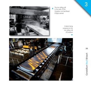 ConstelliumNeuf-Brisach
33
4
The hot rolling mill
in the early 1970s
Constellium, coll. Neuf-Brisach
© Rights reserved
4
A blank being
prepared on the
hot rolling mill
© Constellium
3
NH50-PART02-EN_Mise en page 1 04/09/2017 23:50 Page33
 