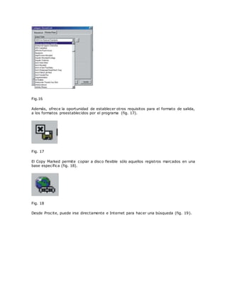Fig.16
Además, ofrece la oportunidad de establecer otros requisitos para el formato de salida,
a los formatos preestablecidos por el programa (fig. 17).
Fig. 17
El Copy Marked permite copiar a disco flexible sólo aquellos registros marcados en una
base específica (fig. 18).
Fig. 18
Desde Procite, puede irse directamente e Internet para hacer una búsqueda (fig. 19).
 