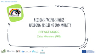 Regions facing shocks:
building resilient community
ReFace: 2020-1-SK01-KA202-078307
REFACE MOOC
Zaloa Mitxelena (FFE)
 