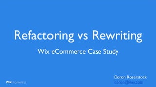 Wix eCommerce Case Study
Refactoring vs Rewriting
Doron Rosenstock
doron@wix.com
 