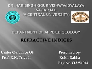 REFRACTIVE INDICES
Under Guidance Of- Presented by-
Prof. R.K. Trivedi Kokil Rabha
Reg No.Y18251013
 