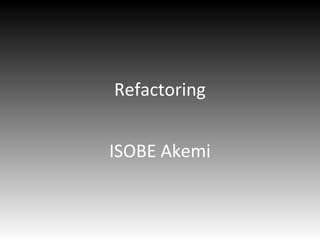 Refactoring
ISOBE Akemi
 