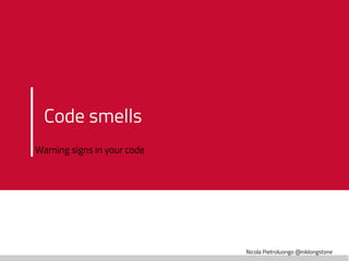 Nicola Pietroluongo @niklongstone
Code smells
Warning signs in your code
 