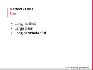 Nicola Pietroluongo @niklongstone
Method / Class
Size
▪ Long method
▪ Large class
▪ Long parameter list
 