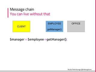 Nicola Pietroluongo @niklongstone
Message chain
You can live without that
CLIENT
EMPLOYEE
getManager()
OFFICE
$manager = $employee->getManager();
 