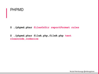 Nicola Pietroluongo @niklongstone
PHPMD
$ ./phpmd.phar filesOrDir reportFormat rules
$ ./phpmd.phar fileA.php,fileB.php text
cleancode,codesize
 