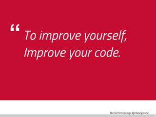 Nicola Pietroluongo @niklongstone
“To improve yourself,
Improve your code.
 