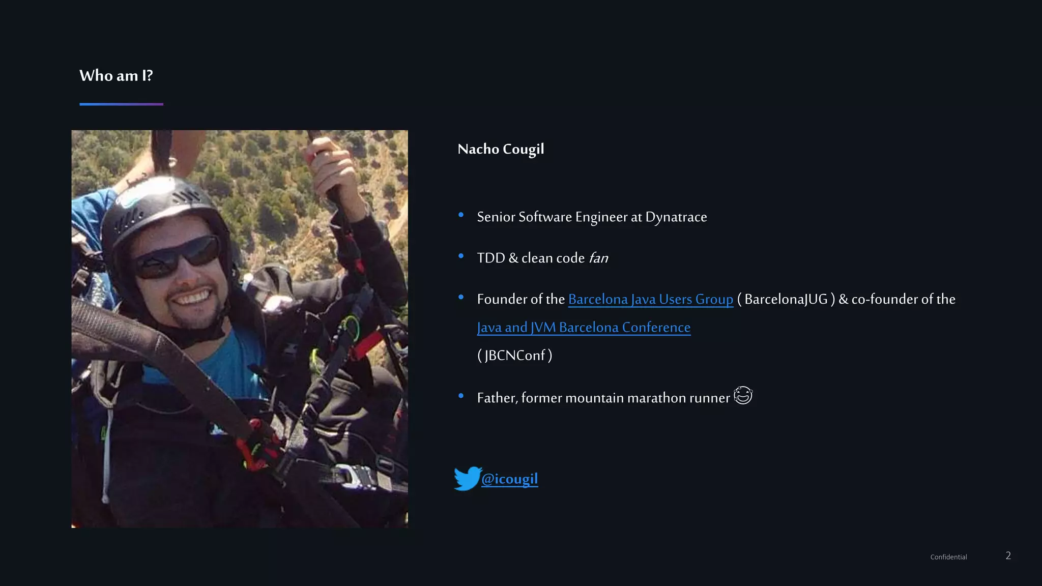 2Confidential
Nacho Cougil
• Senior Software Engineerat Dynatrace
• TDD &cleancode fan
• Founderof the Barcelona Java Users Group ( BarcelonaJUG ) & co-founderof the
Java andJVMBarcelona Conference
( JBCNConf)
• Father, formermountain marathonrunner 😅
@icougil
WhoamI?
 