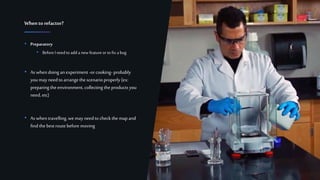 9Confidential
• Preparatory
• BeforeI need to add a newfeatureor to fix a bug
• As whendoing anexperiment -orcooking- probably
you may needto arrangethescenarioproperly (ex:
preparing theenvironment, collecting theproducts you
need, etc)
• As whentravelling,wemay needto checkthe map and
find thebest routebefore moving
Whento refactor?
 