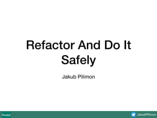 JakubPilimon
Refactor And Do It
Safely
Jakub Pilimon

 